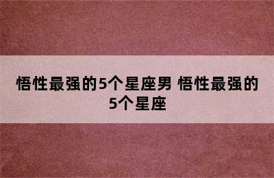 悟性最强的5个星座男 悟性最强的5个星座